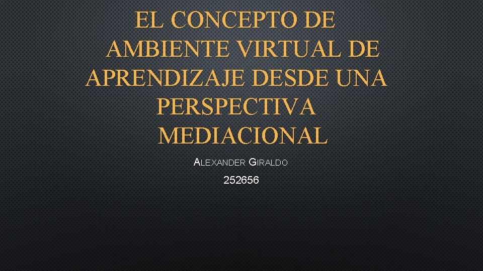 EL CONCEPTO DE AMBIENTE VIRTUAL DE APRENDIZAJE DESDE UNA PERSPECTIVA MEDIACIONAL ALEXANDER GIRALDO 252656