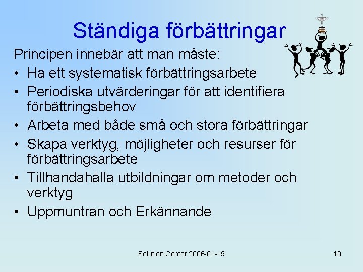 Ständiga förbättringar Principen innebär att man måste: • Ha ett systematisk förbättringsarbete • Periodiska