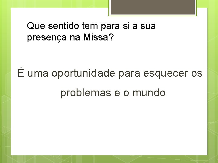 Que sentido tem para si a sua presença na Missa? É uma oportunidade para