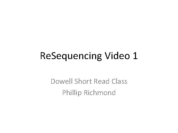 Re. Sequencing Video 1 Dowell Short Read Class Phillip Richmond 