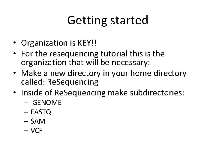 Getting started • Organization is KEY!! • For the resequencing tutorial this is the