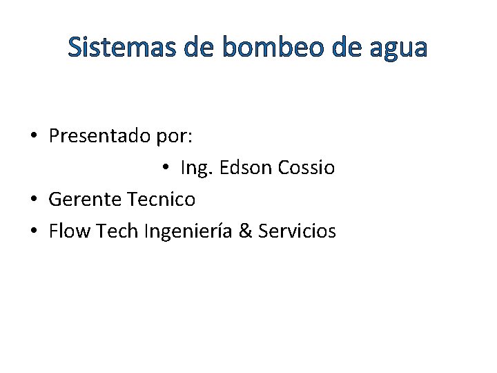 Sistemas de bombeo de agua • Presentado por: • Ing. Edson Cossio • Gerente
