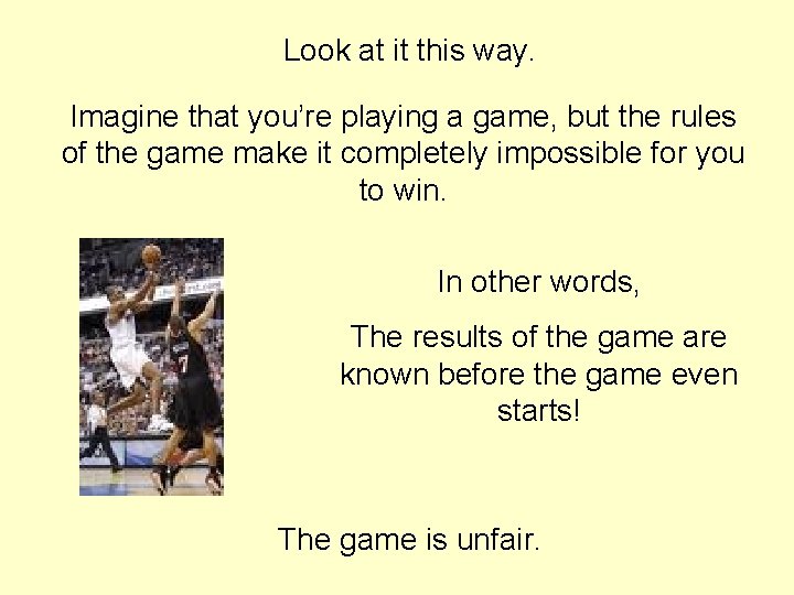 Look at it this way. Imagine that you’re playing a game, but the rules Look at it this way. Imagine that you’re playing a game, but the rules