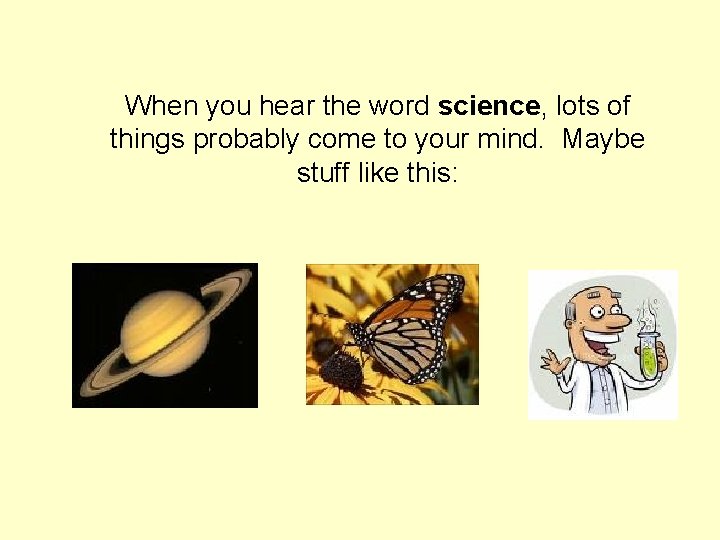 When you hear the word science, lots of things probably come to your mind. When you hear the word science, lots of things probably come to your mind.