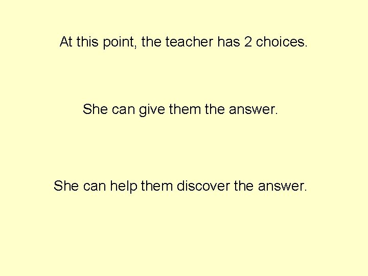 At this point, the teacher has 2 choices. She can give them the answer. At this point, the teacher has 2 choices. She can give them the answer.