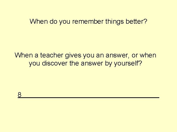 When do you remember things better? When a teacher gives you an answer, or