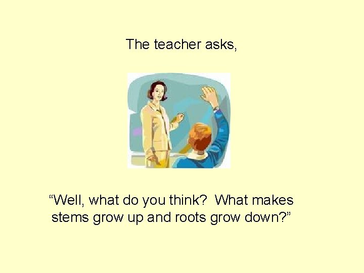 The teacher asks, “Well, what do you think? What makes stems grow up and The teacher asks, “Well, what do you think? What makes stems grow up and