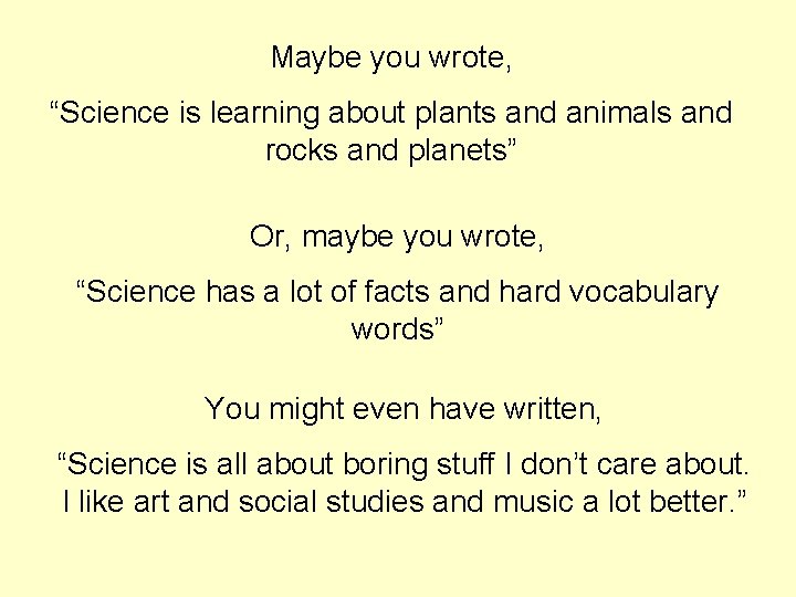 Maybe you wrote, “Science is learning about plants and animals and rocks and planets”