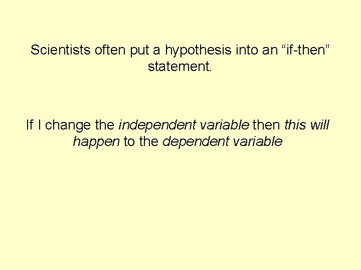 Scientists often put a hypothesis into an “if-then” statement. If I change the independent