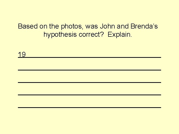 Based on the photos, was John and Brenda’s hypothesis correct? Explain. 19 