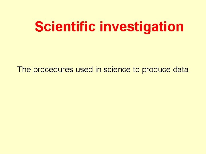 Scientific investigation The procedures used in science to produce data 