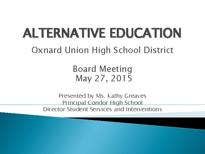 ALTERNATIVE EDUCATION Oxnard Union High School District Board Meeting May 27, 2015 Presented by