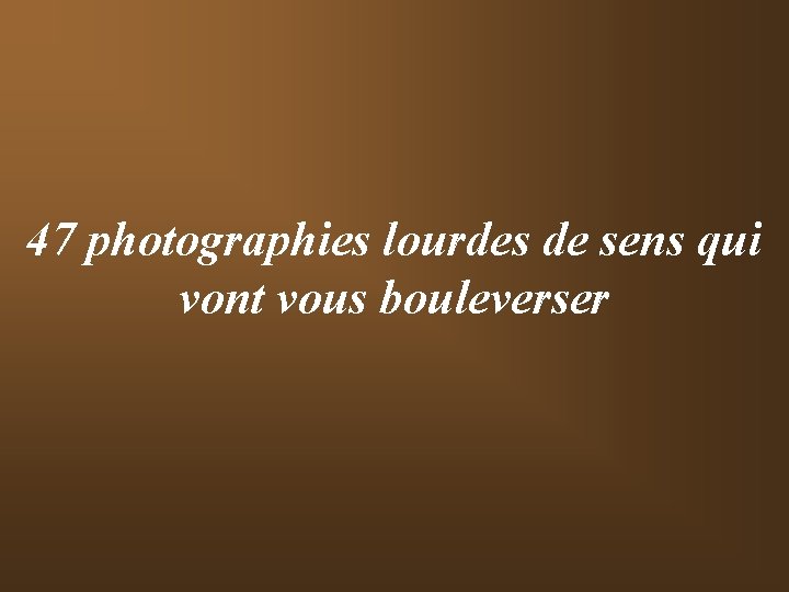 47 photographies lourdes de sens qui vont vous bouleverser 