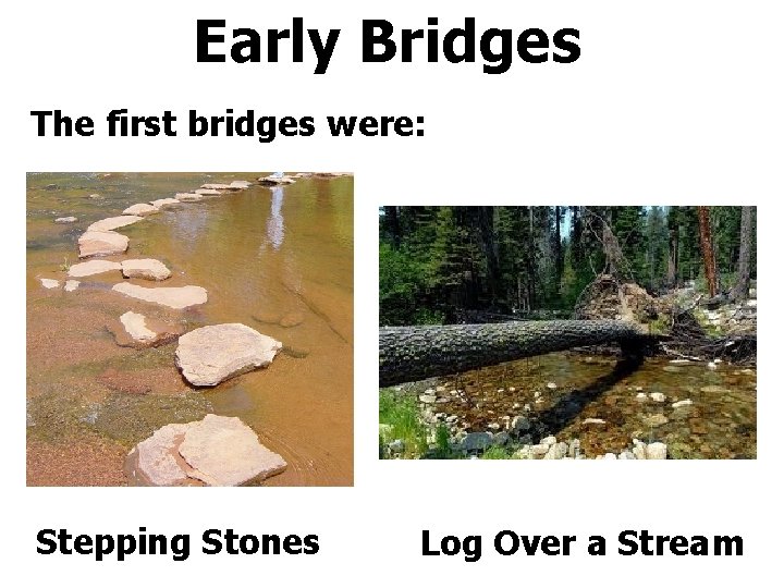 Early Bridges The first bridges were: Stepping Stones Log Over a Stream 