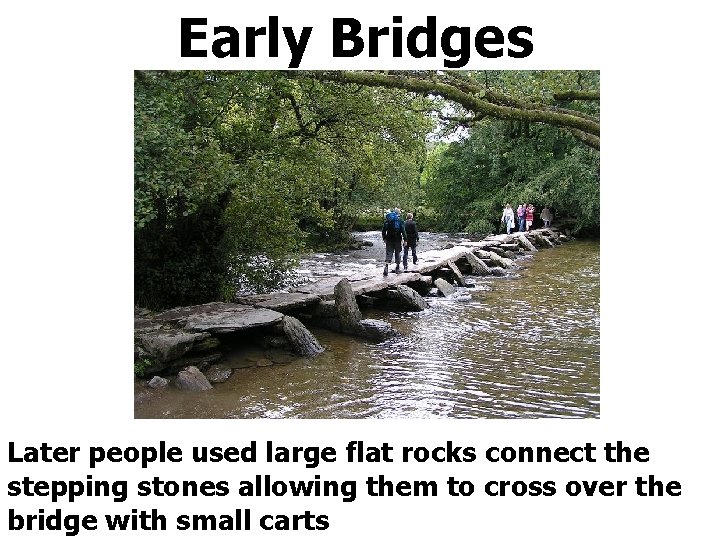 Early Bridges Later people used large flat rocks connect the stepping stones allowing them