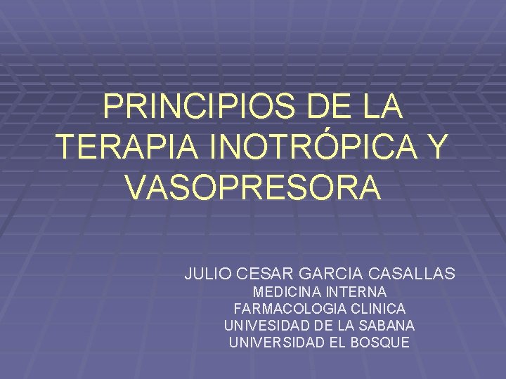 PRINCIPIOS DE LA TERAPIA INOTRÓPICA Y VASOPRESORA JULIO CESAR GARCIA CASALLAS MEDICINA INTERNA FARMACOLOGIA