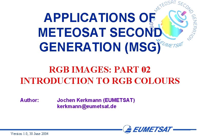 APPLICATIONS OF METEOSAT SECOND GENERATION (MSG) RGB IMAGES: PART 02 INTRODUCTION TO RGB COLOURS