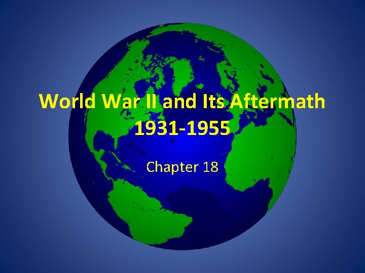 World War II and Its Aftermath 1931 -1955 Chapter 18 World War II and Its Aftermath 1931 -1955 Chapter 18