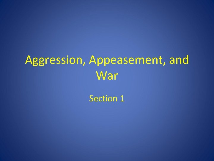 Aggression, Appeasement, and War Section 1 Aggression, Appeasement, and War Section 1
