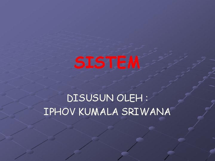 SISTEM DISUSUN OLEH : IPHOV KUMALA SRIWANA SISTEM DISUSUN OLEH : IPHOV KUMALA SRIWANA