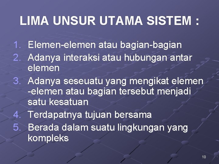 LIMA UNSUR UTAMA SISTEM : 1. Elemen-elemen atau bagian-bagian 2. Adanya interaksi atau hubungan LIMA UNSUR UTAMA SISTEM : 1. Elemen-elemen atau bagian-bagian 2. Adanya interaksi atau hubungan