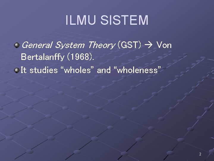 ILMU SISTEM General System Theory (GST) Von Bertalanffy (1968). It studies “wholes” and “wholeness” ILMU SISTEM General System Theory (GST) Von Bertalanffy (1968). It studies “wholes” and “wholeness”