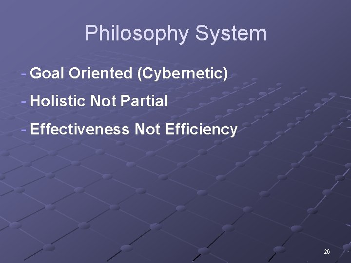 Philosophy System - Goal Oriented (Cybernetic) - Holistic Not Partial - Effectiveness Not Efficiency Philosophy System - Goal Oriented (Cybernetic) - Holistic Not Partial - Effectiveness Not Efficiency