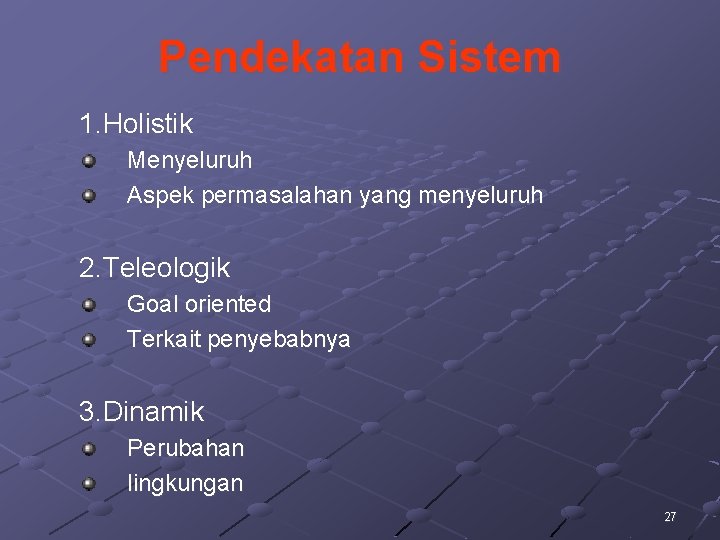 Pendekatan Sistem 1. Holistik Menyeluruh Aspek permasalahan yang menyeluruh 2. Teleologik Goal oriented Terkait Pendekatan Sistem 1. Holistik Menyeluruh Aspek permasalahan yang menyeluruh 2. Teleologik Goal oriented Terkait