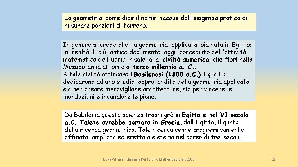 La geometria, come dice il nome, nacque dall'esigenza pratica di misurare porzioni di terreno.