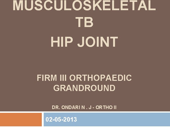 MUSCULOSKELETAL TB HIP JOINT FIRM III ORTHOPAEDIC GRANDROUND DR. ONDARI N. J ORTHO II