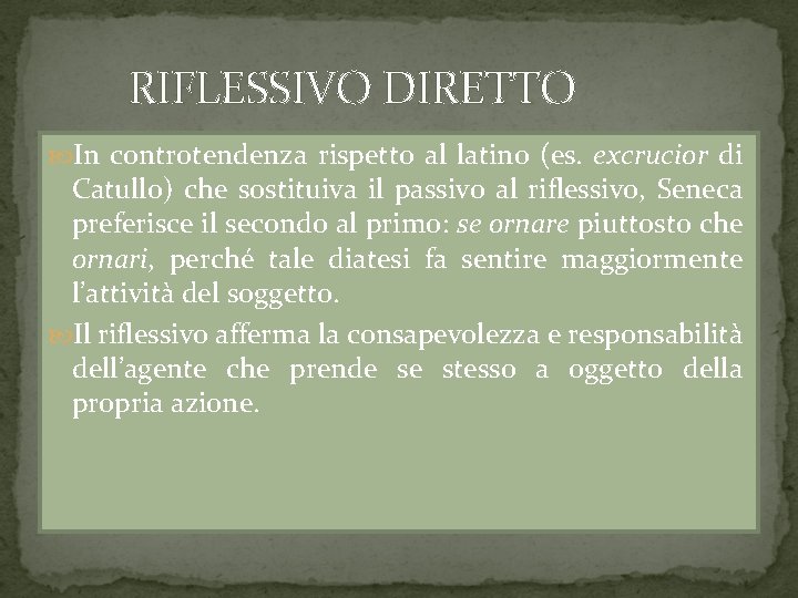 RIFLESSIVO DIRETTO In controtendenza rispetto al latino (es. excrucior di Catullo) che sostituiva il