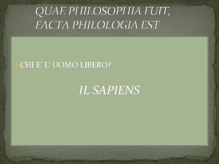 QUAE PHILOSOPHIA FUIT, FACTA PHILOLOGIA EST CHI E’ L’ UOMO LIBERO? IL SAPIENS 