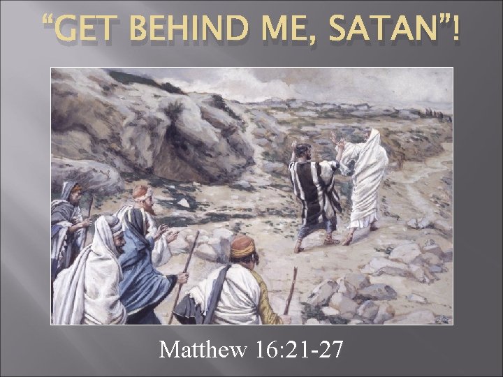 “GET BEHIND ME, SATAN”! Matthew 16: 21 -27 