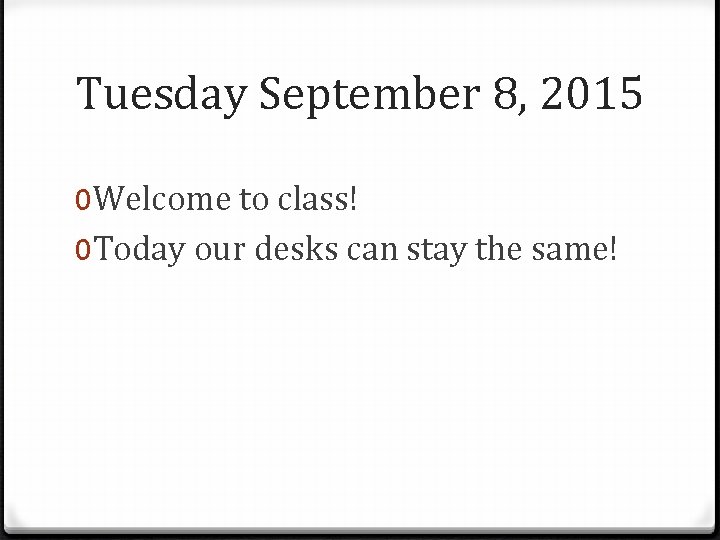 Tuesday September 8, 2015 0 Welcome to class! 0 Today our desks can stay