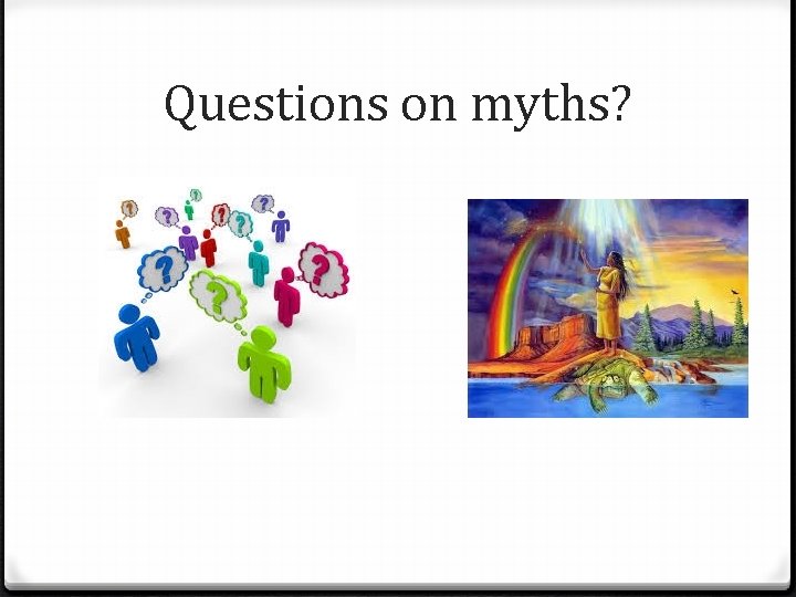 Questions on myths? 