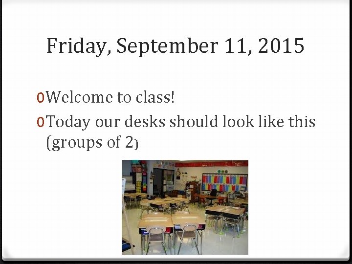 Friday, September 11, 2015 0 Welcome to class! 0 Today our desks should look