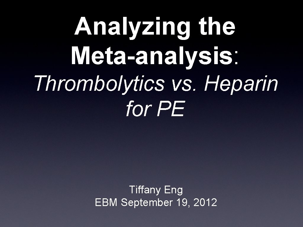 Analyzing the Meta-analysis: Thrombolytics vs. Heparin for PE Tiffany Eng EBM September 19, 2012