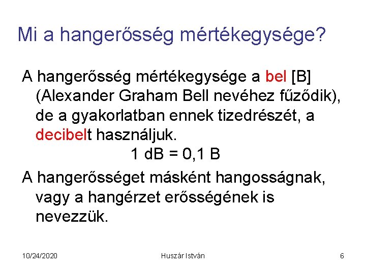 Mi a hangerősség mértékegysége? A hangerősség mértékegysége a bel [B] (Alexander Graham Bell nevéhez