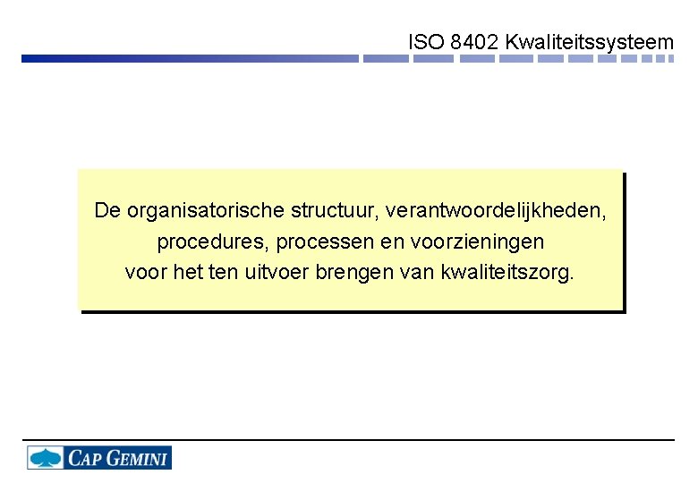 ISO 8402 Kwaliteitssysteem De organisatorische structuur, verantwoordelijkheden, procedures, processen en voorzieningen voor het ten