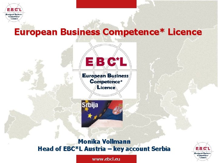 European Business Competence* Licence Monika Vollmann Head of EBC*L Austria – key account Serbia