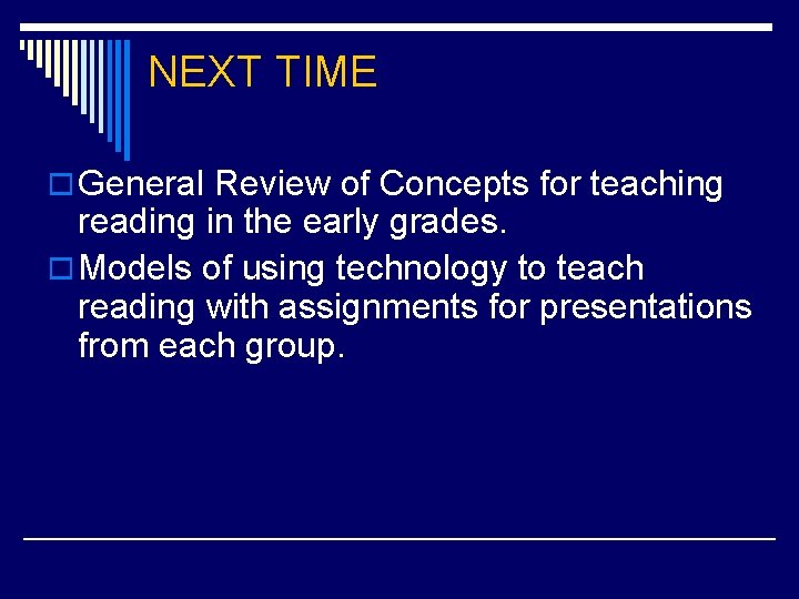 NEXT TIME o General Review of Concepts for teaching reading in the early grades.