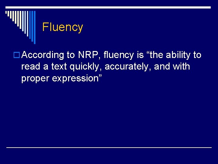 Fluency o According to NRP, fluency is “the ability to read a text quickly,