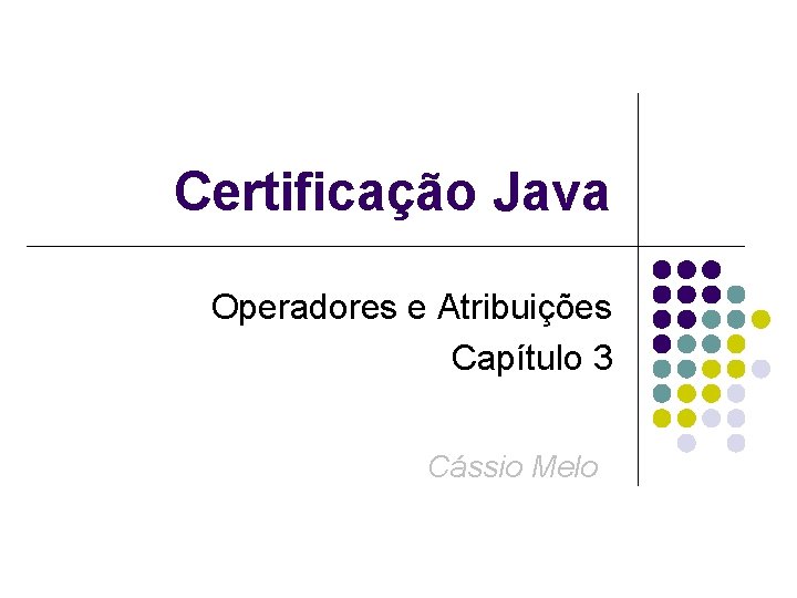 Certificação Java Operadores e Atribuições Capítulo 3 Cássio Melo 