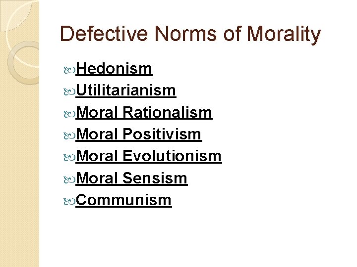 Defective Norms of Morality Hedonism Utilitarianism Moral Rationalism Moral Positivism Moral Evolutionism Moral Sensism