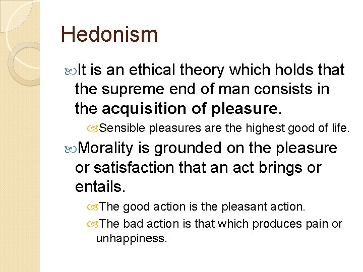 Hedonism It is an ethical theory which holds that the supreme end of man