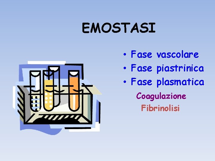 EMOSTASI • • • Fase vascolare piastrinica plasmatica Coagulazione Fibrinolisi 
