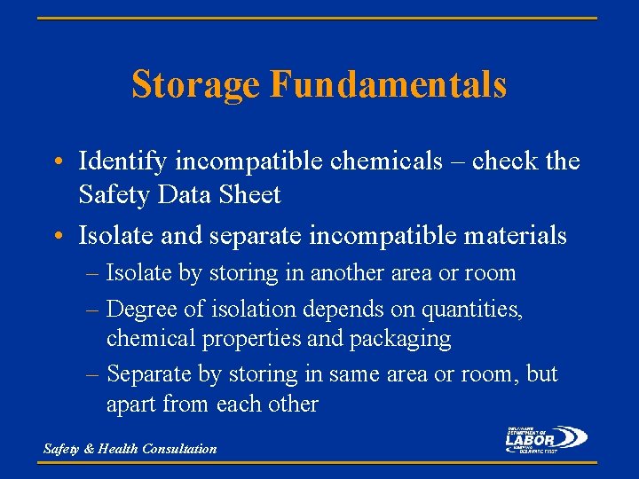 Storage Fundamentals • Identify incompatible chemicals – check the Safety Data Sheet • Isolate