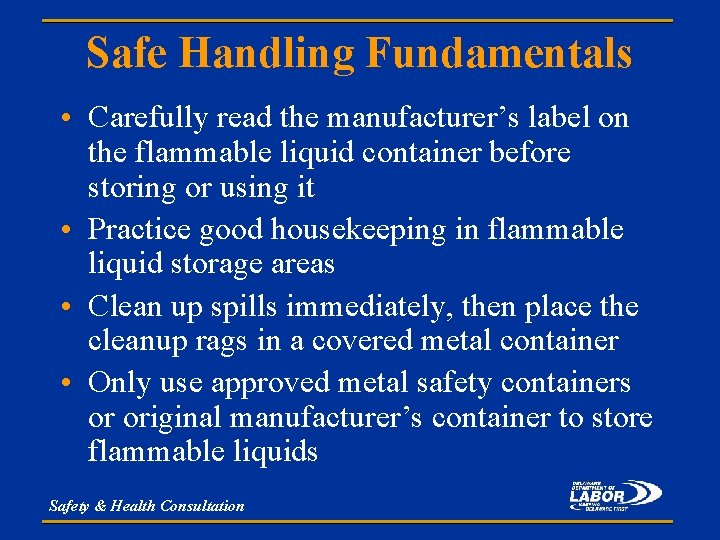 Safe Handling Fundamentals • Carefully read the manufacturer’s label on the flammable liquid container