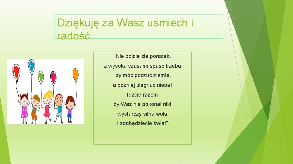 Dziękuję za Wasz uśmiech i radość. Nie bójcie się porażek, z wysoka czasami spaść