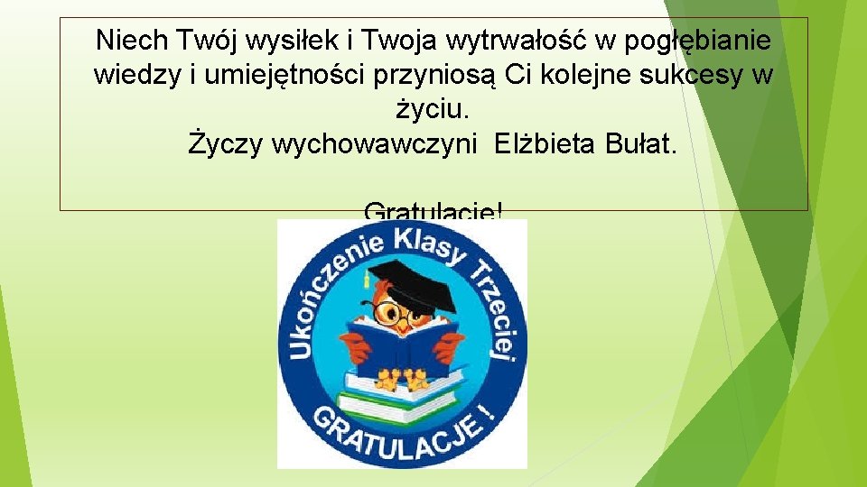 Niech Twój wysiłek i Twoja wytrwałość w pogłębianie wiedzy i umiejętności przyniosą Ci kolejne